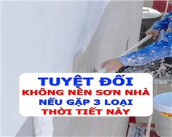 TUYỆT ĐỐI KHÔNG NÊN SƠN NHÀ NẾU GẶP 3 LOẠI THỜI TIẾT NÀY.