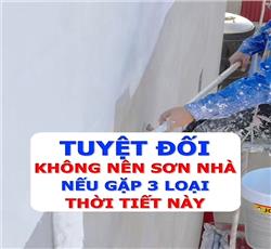 TUYỆT ĐỐI KHÔNG NÊN SƠN NHÀ NẾU GẶP 3 LOẠI THỜI TIẾT NÀY.